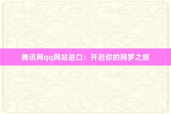腾讯网qq网站进口：开启你的网罗之旅